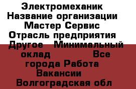 Электромеханик › Название организации ­ Мастер Сервис › Отрасль предприятия ­ Другое › Минимальный оклад ­ 30 000 - Все города Работа » Вакансии   . Волгоградская обл.